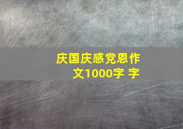 庆国庆感党恩作文1000字 字